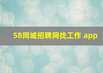 58同城招聘网找工作 app